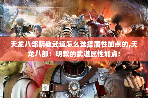 天龙八部明教武道怎么选择属性加点的,天龙八部：明教的武道属性加点!