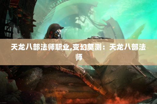 天龙八部法师职业,变幻莫测：天龙八部法师  第4张