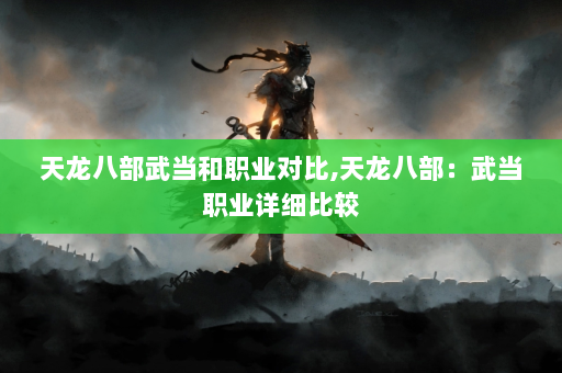 天龙八部武当和职业对比,天龙八部：武当职业详细比较  第4张