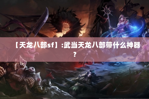 【天龙八部sf】:武当天龙八部带什么神器？