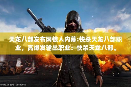 天龙八部发布网惊人内幕:快杀天龙八部职业，高爆发输出职业：快杀天龙八部。  第4张