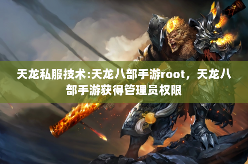 天龙私服技术:天龙八部手游root，天龙八部手游获得管理员权限