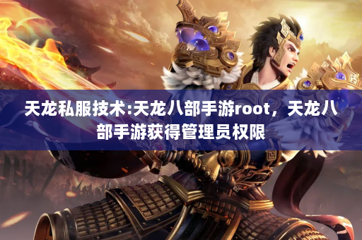 天龙私服技术:天龙八部手游root，天龙八部手游获得管理员权限