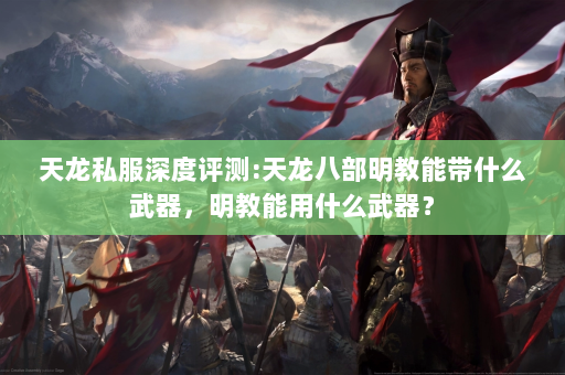 天龙私服深度评测:天龙八部明教能带什么武器，明教能用什么武器？  第4张