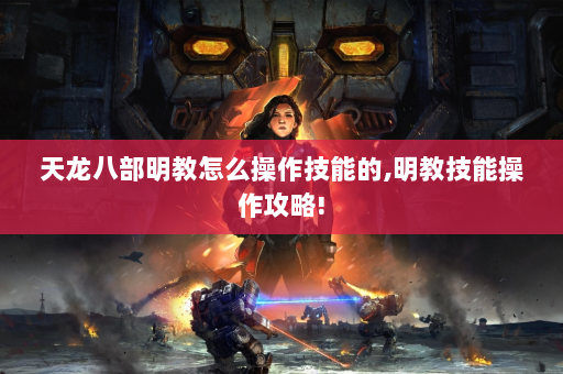 天龙八部明教怎么操作技能的,明教技能操作攻略!