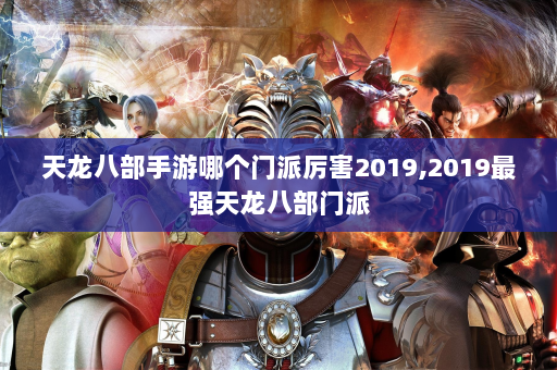 天龙八部手游哪个门派厉害2019,2019最强天龙八部门派  第4张