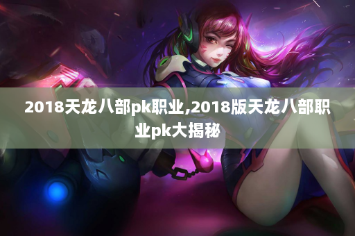 2018天龙八部pk职业,2018版天龙八部职业pk大揭秘