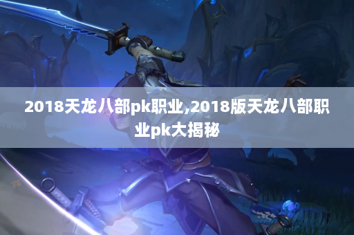 2018天龙八部pk职业,2018版天龙八部职业pk大揭秘