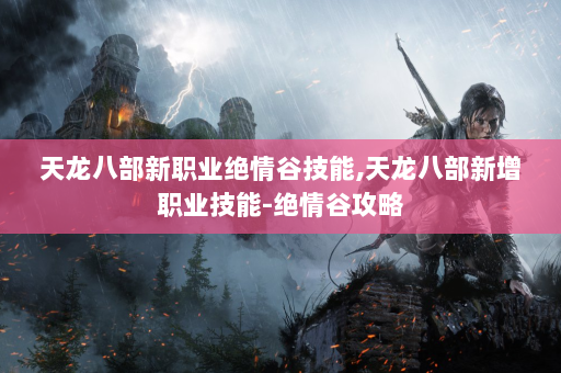 天龙八部新职业绝情谷技能,天龙八部新增职业技能-绝情谷攻略  第4张