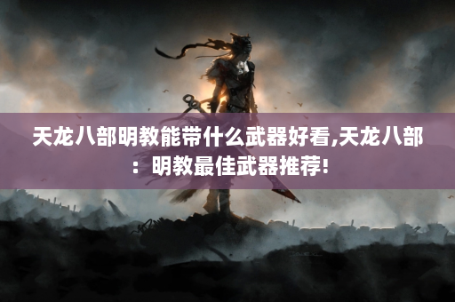 天龙八部明教能带什么武器好看,天龙八部：明教最佳武器推荐!  第3张