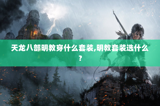 天龙八部明教穿什么套装,明教套装选什么？  第4张