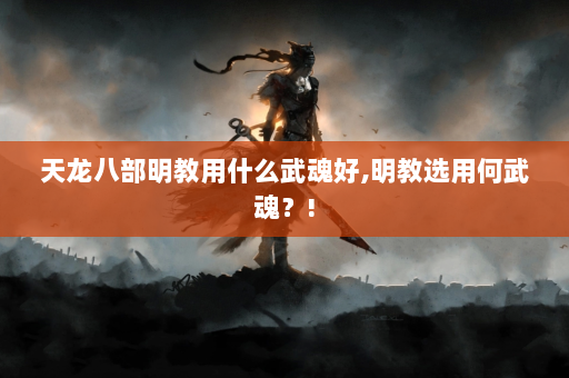 天龙八部明教用什么武魂好,明教选用何武魂？!