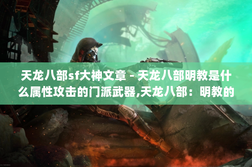 天龙八部sf大神文章 - 天龙八部明教是什么属性攻击的门派武器,天龙八部：明教的属性和武器？!