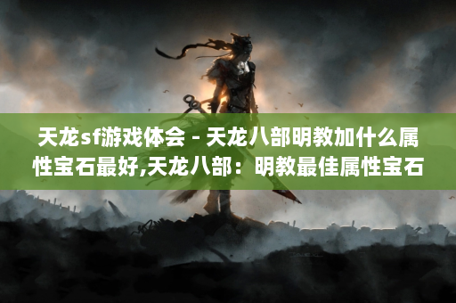 天龙sf游戏体会 - 天龙八部明教加什么属性宝石最好,天龙八部：明教最佳属性宝石!  第4张