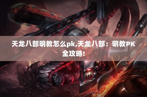 天龙八部明教怎么pk,天龙八部：明教PK全攻略!