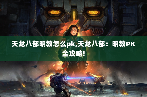 天龙八部明教怎么pk,天龙八部：明教PK全攻略!