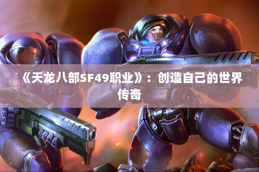 《天龙八部SF49职业》：创造自己的世界传奇  第4张