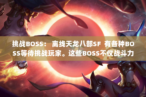 挑战BOSS： 离线天龙八部SF  有各种BOSS等待挑战玩家。这些BOSS不仅战斗力强大，而且战利品丰富，让玩家能够获得丰厚的奖励。 玩家你可以不断提升你的等级和技能，挑战更高等级的BOSS，获得更丰厚的奖励。