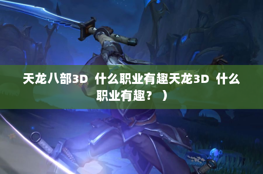 天龙八部3D  什么职业有趣天龙3D 什么职业有趣？ ） 第1张