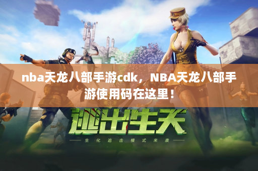 nba天龙八部手游cdk，NBA天龙八部手游使用码在这里！