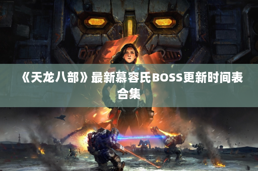 《天龙八部》最新慕容氏BOSS更新时间表合集