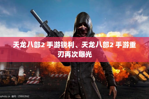 天龙八部2 手游锐利、天龙八部2 手游重刃再次曝光  第1张