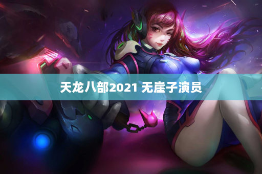 天龙八部2021 无崖子演员  第4张