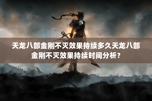 天龙八部金刚不灭效果持续多久天龙八部金刚不灭效果持续时间分析？  第4张