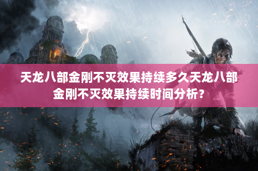 天龙八部金刚不灭效果持续多久天龙八部金刚不灭效果持续时间分析？  第1张