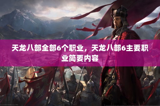天龙八部全部6个职业，天龙八部6主要职业简要内容