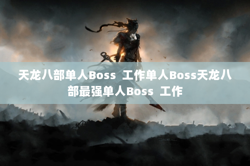 天龙八部单人Boss  工作单人Boss天龙八部最强单人Boss 工作 第3张