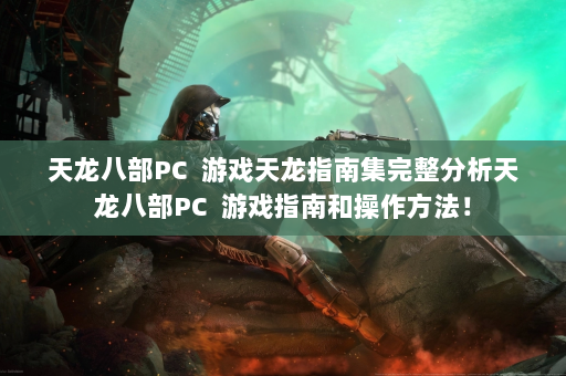 天龙八部PC  游戏天龙指南集完整分析天龙八部PC  游戏指南和操作方法！