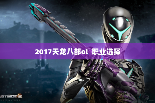 2017天龙八部ol  职业选择 第4张