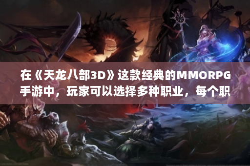 在《天龙八部3D》这款经典的MMORPG手游中，玩家可以选择多种职业，每个职业都有其独特的特点与优势。