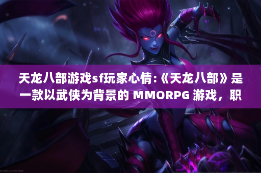 天龙八部游戏sf玩家心情:《天龙八部》是一款以武侠为背景的 MMORPG 游戏，职业分为五种：蒙古、光明、天策、丐帮和唐门。以下是各职业技能图集的介绍。  第1张