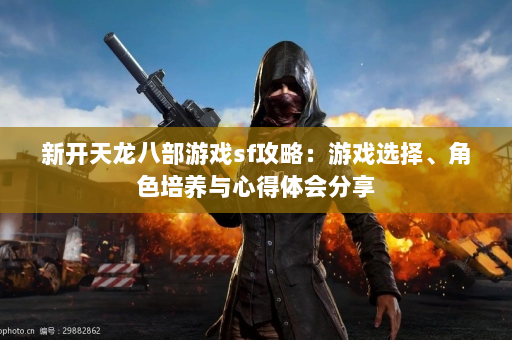 新开天龙八部游戏sf攻略：游戏选择、角色培养与心得体会分享  第2张