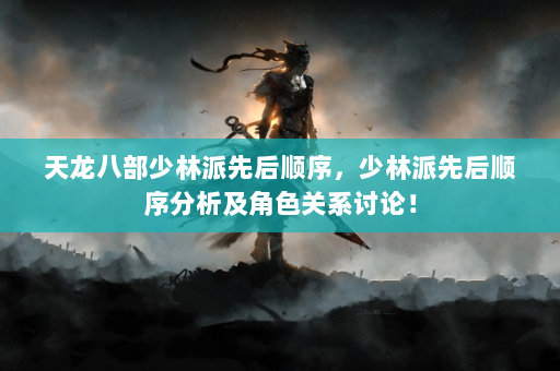 天龙八部少林派先后顺序，少林派先后顺序分析及角色关系讨论！  第3张