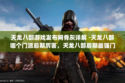 天龙八部游戏发布网骨灰详解 -天龙八部哪个门派后期厉害，天龙八部后期最强门派揭晓！  第3张