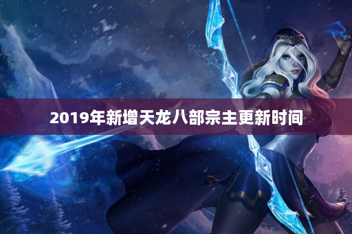 2019年新增天龙八部宗主更新时间  第4张