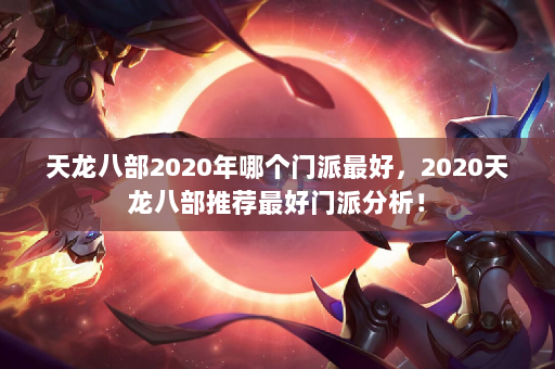 天龙八部2020年哪个门派最好，2020天龙八部推荐最好门派分析！  第4张