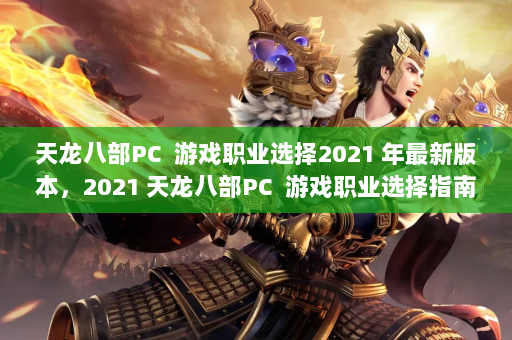 天龙八部PC  游戏职业选择2021 年最新版本，2021 天龙八部PC  游戏职业选择指南和提示！