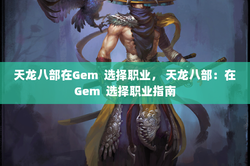 天龙八部在Gem  选择职业， 天龙八部：在Gem 选择职业指南 第4张