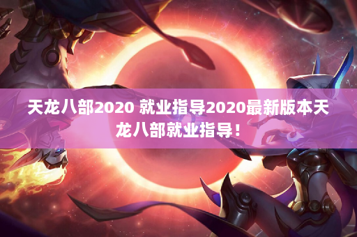 天龙八部2020 就业指导2020最新版本天龙八部就业指导！