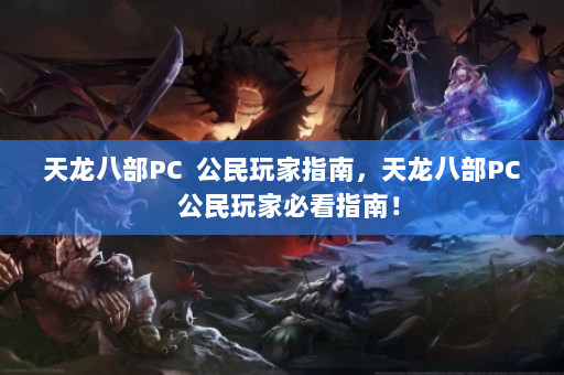 天龙八部PC  公民玩家指南，天龙八部PC  公民玩家必看指南！