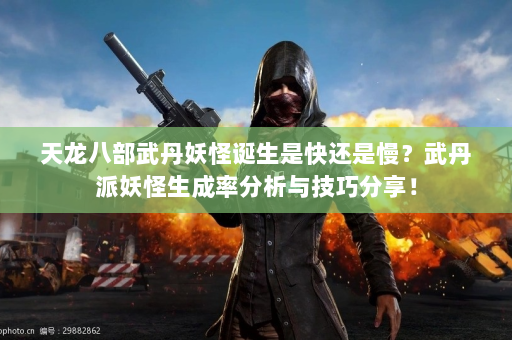 天龙八部武丹妖怪诞生是快还是慢？武丹派妖怪生成率分析与技巧分享！