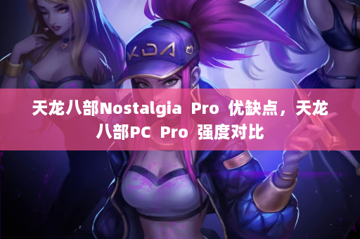 天龙八部Nostalgia  Pro 优缺点，天龙八部PC 强度对比 第2张