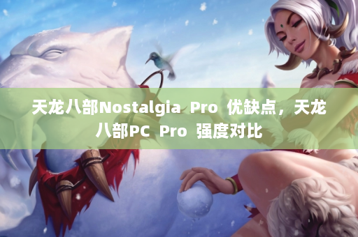 天龙八部Nostalgia  Pro 优缺点，天龙八部PC 强度对比 第4张