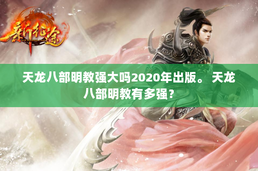 天龙八部明教强大吗2020年出版。 天龙八部明教有多强？