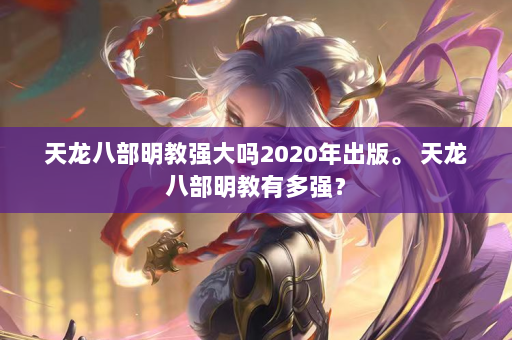 天龙八部明教强大吗2020年出版。 天龙八部明教有多强？  第4张