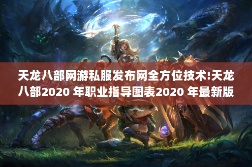 天龙八部网游私服发布网全方位技术!天龙八部2020 年职业指导图表2020 年最新版本天龙八部最佳职业指导指南！  第4张